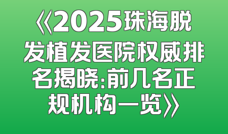 《2025珠海脱发植发医院权威排名揭晓：前几名正规机构一览》