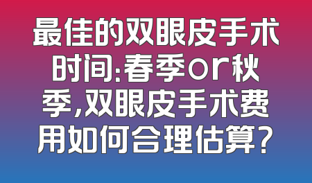 最佳的双眼皮手术时间：春季or秋季，双眼皮手术费用如何合理估算？