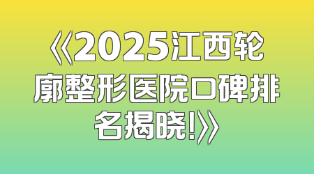 《2025江西轮廓整形医院口碑排名揭晓！》