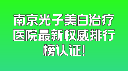 南京光子美白治疗医院最新权威排行榜认证！
