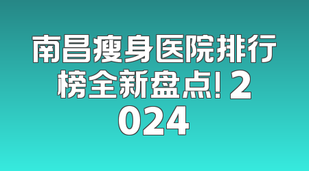 南昌瘦身医院排行榜全新盘点! 2024
