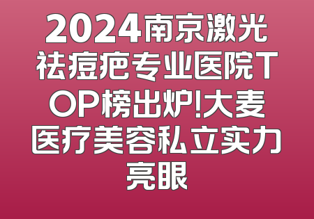 2024南京激光祛痘疤专业医院TOP榜出炉！大麦医疗美容私立实力亮眼