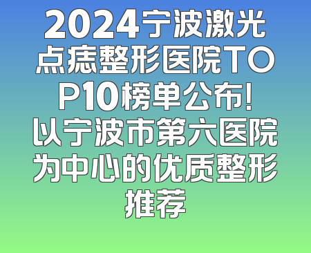 2024宁波激光点痣整形医院TOP10榜单公布！以宁波市第六医院为中心的优质整形推荐