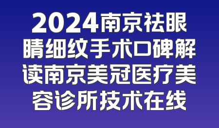 2024南京祛眼睛细纹手术口碑解读南京美冠医疗美容诊所技术在线