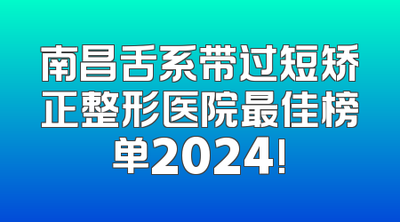 南昌舌系带过短矫正整形医院最佳榜单2024!