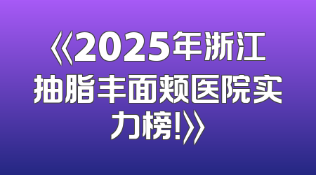 《2025年浙江抽脂丰面颊医院实力榜！》
