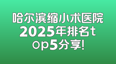哈尔滨缩小术医院2025年排名top5分享！