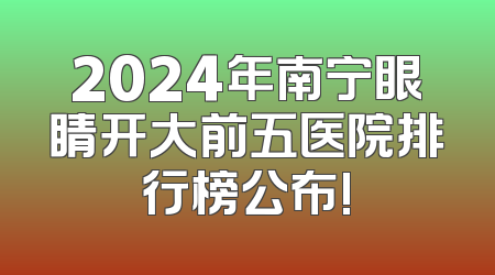 2024年南宁眼睛开大前五医院排行榜公布!