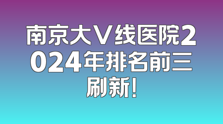 南京大V线医院2024年排名前三刷新！