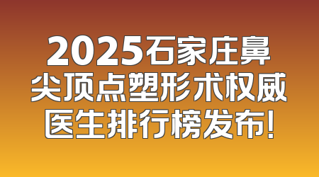 2025石家庄鼻尖顶点塑形术权威医生排行榜发布！
