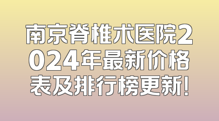 南京脊椎术医院2024年最新价格表及排行榜更新！