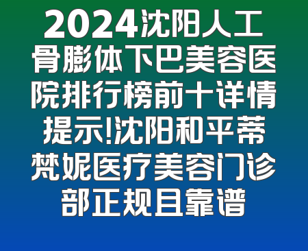 2024沈阳人工骨膨体下巴美容医院排行榜前十详情提示！沈阳和平蒂梵妮医疗美容门诊部正规且靠谱
