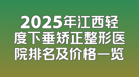 2025年江西轻度下垂矫正整形医院排名及价格一览
