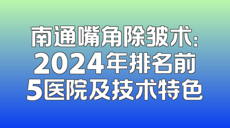 南通嘴角除皱术：2024年排名前5医院及技术特色