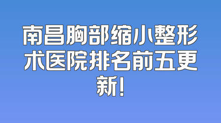 南昌胸部缩小整形术医院排名前五更新!