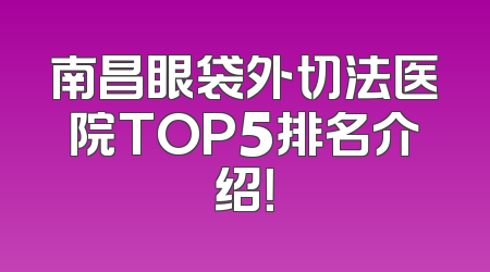 南昌眼袋外切法医院TOP5排名介绍！