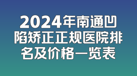2024年南通凹陷矫正正规医院排名及价格一览表