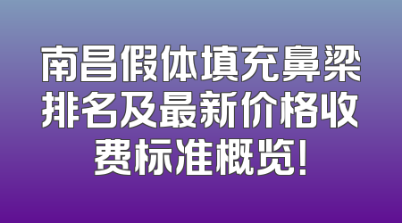 南昌假体填充鼻梁排名及最新价格收费标准概览！
