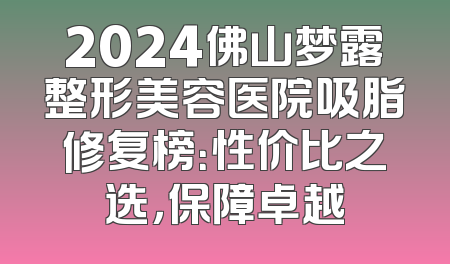 2024佛山梦露整形美容医院吸脂修复榜：性价比之选，保障卓越