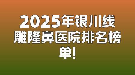 2025年银川线雕隆鼻医院排名榜单！