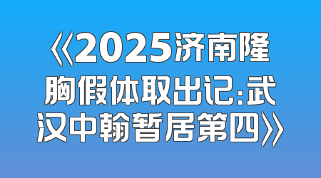 《2025济南隆胸假体取出记：武汉中翰暂居第四》