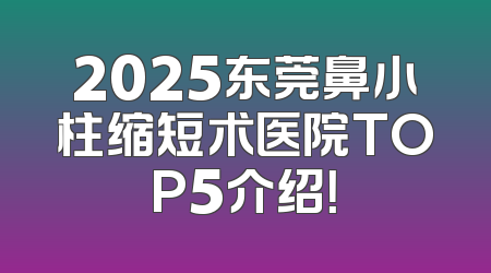 2025东莞鼻小柱缩短术医院TOP5介绍！