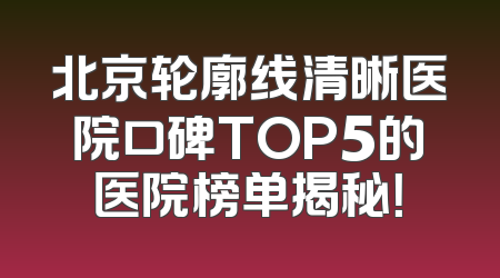 北京轮廓线清晰医院口碑TOP5的医院榜单揭秘！