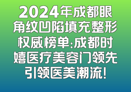 2024年成都眼角纹凹陷填充整形权威榜单：成都时嬉医疗美容门领先引领医美潮流！