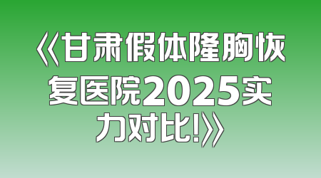 《甘肃假体隆胸恢复医院2025实力对比！》