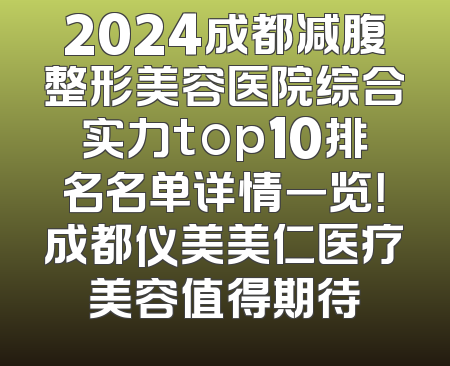 2024成都减腹整形美容医院综合实力top10排名名单详情一览！成都仪美美仁医疗美容值得期待