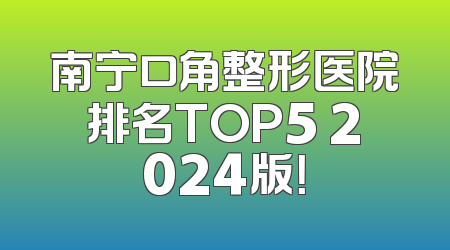 南宁口角整形医院排名TOP5 2024版！