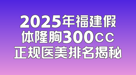 2025年福建假体隆胸300cc正规医美排名揭秘