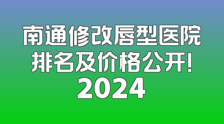 南通修改唇型医院排名及价格公开!2024