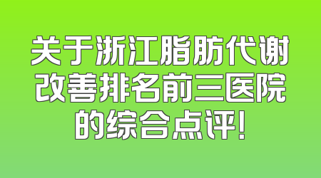 关于浙江脂肪代谢改善排名前三医院的综合点评！
