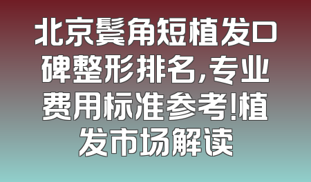 北京鬓角短植发口碑整形排名，专业费用标准参考！植发市场解读
