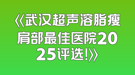 《武汉超声溶脂瘦肩部最佳医院2025评选！》