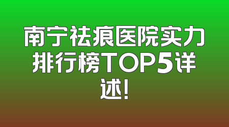 南宁祛痕医院实力排行榜TOP5详述！