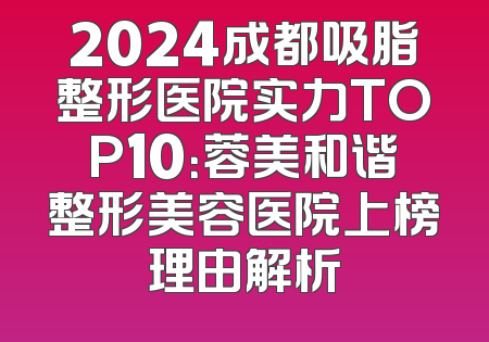 2024成都吸脂整形医院实力TOP10：蓉美和谐整形美容医院上榜理由解析