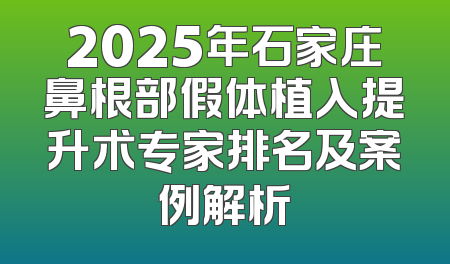 2025年石家庄鼻根部假体植入提升术专家排名及案例解析