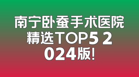 南宁卧蚕手术医院精选TOP5 2024版！