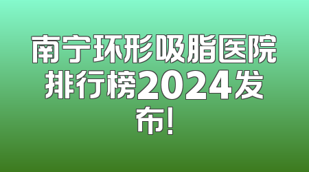 南宁环形吸脂医院排行榜2024发布！