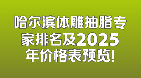 哈尔滨体雕抽脂专家排名及2025年价格表预览!