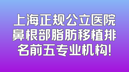 上海正规公立医院鼻根部脂肪移植排名前五专业机构！
