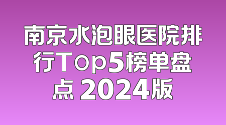 南京水泡眼医院排行Top5榜单盘点 2024版