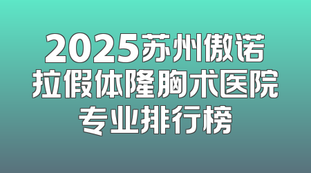 2025苏州傲诺拉假体隆胸术医院专业排行榜