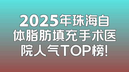 2025年珠海自体脂肪填充手术医院人气TOP榜！