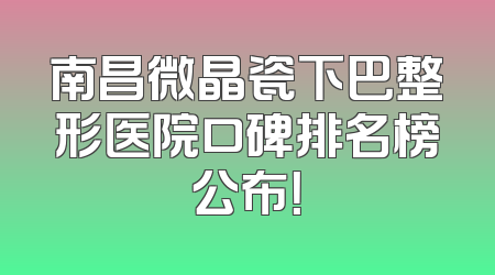 南昌微晶瓷下巴整形医院口碑排名榜公布！