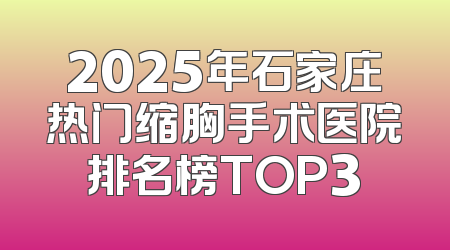 2025年石家庄热门缩胸手术医院排名榜TOP3