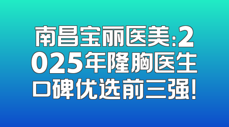 南昌宝丽医美：2025年隆胸医生口碑优选前三强！