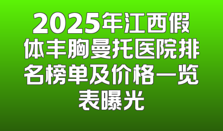 2025年江西假体丰胸曼托医院排名榜单及价格一览表曝光